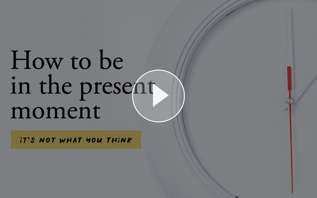 How to be in the present moment – it’s not what you think